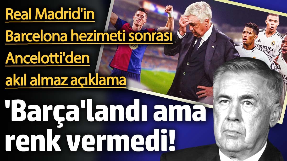 ‘Barça’landı ama renk vermedi! Real Madrid’in Barcelona hezimeti sonrası Ancelotti’den akıl almaz açıklama